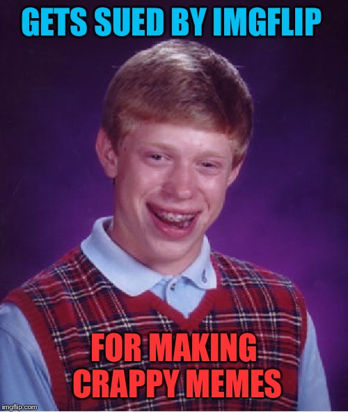 Bad Luck Brian Meme | GETS SUED BY IMGFLIP FOR MAKING CRAPPY MEMES | image tagged in memes,bad luck brian | made w/ Imgflip meme maker