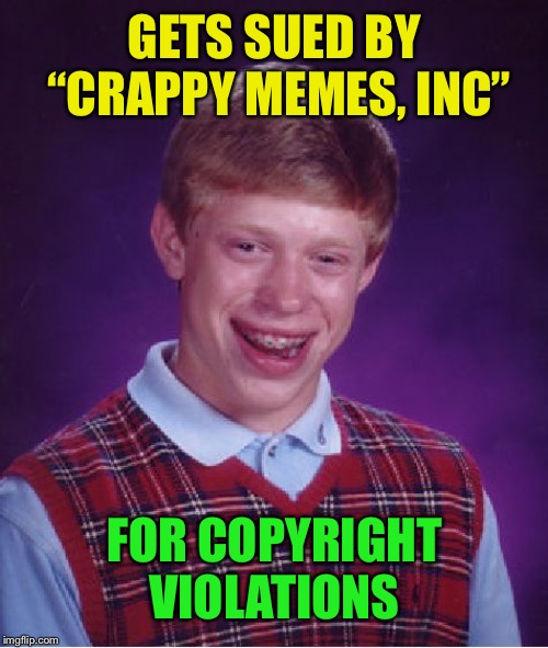 Bad Luck Brian Meme | GETS SUED BY “CRAPPY MEMES, INC” FOR COPYRIGHT VIOLATIONS | image tagged in memes,bad luck brian | made w/ Imgflip meme maker