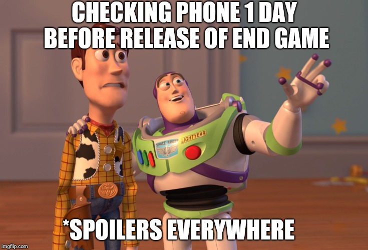 X, X Everywhere | CHECKING PHONE 1 DAY BEFORE RELEASE OF END GAME; *SPOILERS EVERYWHERE | image tagged in memes,x x everywhere | made w/ Imgflip meme maker