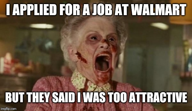 Walmart greeter | I APPLIED FOR A JOB AT WALMART; BUT THEY SAID I WAS TOO ATTRACTIVE | image tagged in zombie grandma,retail,people of walmart | made w/ Imgflip meme maker