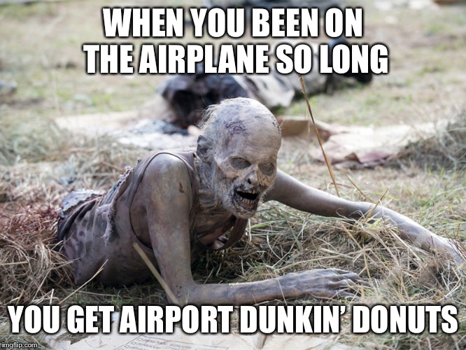 Caffeine withdrawal symptoms | WHEN YOU BEEN ON THE AIRPLANE SO LONG; YOU GET AIRPORT DUNKIN’ DONUTS | image tagged in the walking dead crawling zombie | made w/ Imgflip meme maker