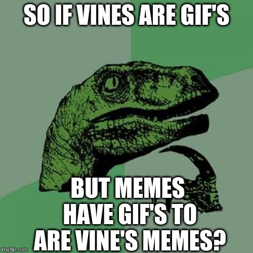 Philosaraptor | SO IF VINES ARE GIF'S; BUT MEMES HAVE GIF'S TO ARE VINE'S MEMES? | image tagged in philosaraptor | made w/ Imgflip meme maker