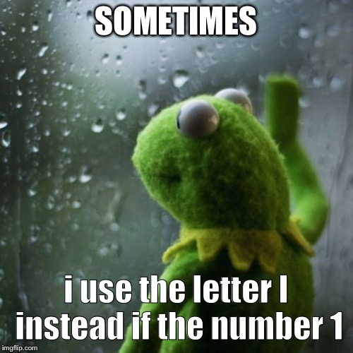 sometimes I wonder  | SOMETIMES i use the letter I instead if the number 1 | image tagged in sometimes i wonder | made w/ Imgflip meme maker