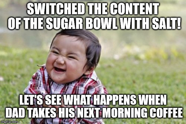 Evil Toddler | SWITCHED THE CONTENT OF THE SUGAR BOWL WITH SALT! LET'S SEE WHAT HAPPENS WHEN DAD TAKES HIS NEXT MORNING COFFEE | image tagged in memes,evil toddler | made w/ Imgflip meme maker