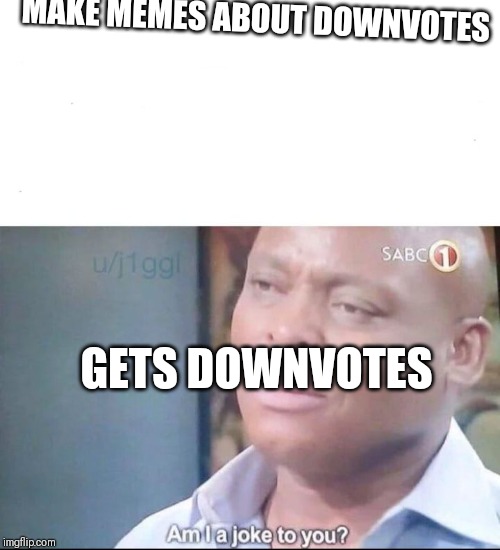 am I a joke to you | MAKE MEMES ABOUT DOWNVOTES; GETS DOWNVOTES | image tagged in am i a joke to you | made w/ Imgflip meme maker