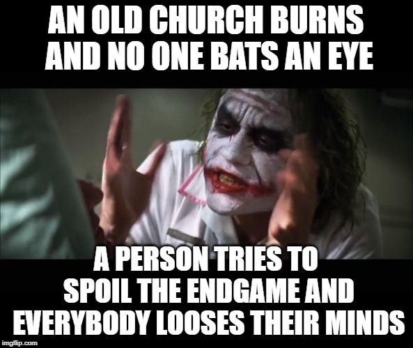 And everybody loses their minds | AN OLD CHURCH BURNS AND NO ONE BATS AN EYE; A PERSON TRIES TO SPOIL THE ENDGAME AND EVERYBODY LOOSES THEIR MINDS | image tagged in memes,and everybody loses their minds | made w/ Imgflip meme maker