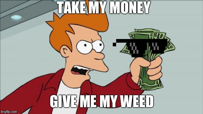 Shut Up And Take My Money Fry | TAKE MY MONEY; GIVE ME MY WEED | image tagged in memes,shut up and take my money fry | made w/ Imgflip meme maker