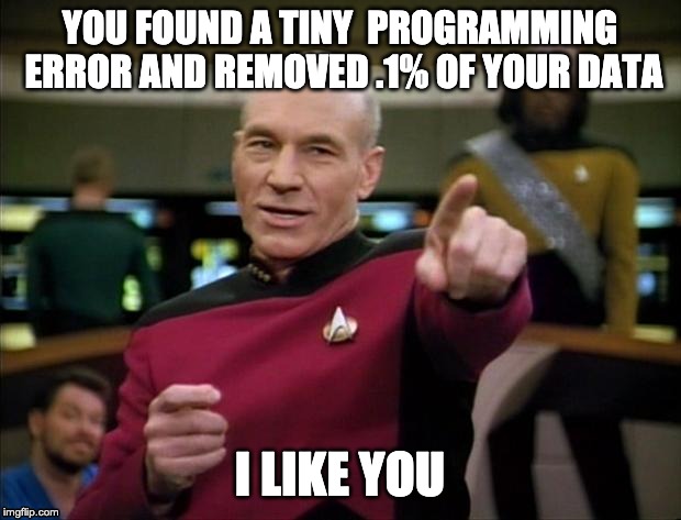 Picard | YOU FOUND A TINY  PROGRAMMING ERROR AND REMOVED .1% OF YOUR DATA; I LIKE YOU | image tagged in picard | made w/ Imgflip meme maker