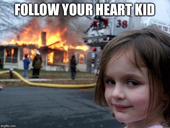 Disaster Girl Meme | FOLLOW YOUR HEART KID | image tagged in memes,disaster girl | made w/ Imgflip meme maker