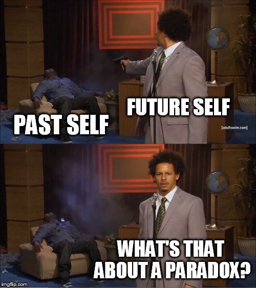 when time travelers screw up. | FUTURE SELF; PAST SELF; WHAT'S THAT ABOUT A PARADOX? | image tagged in memes,who killed hannibal | made w/ Imgflip meme maker