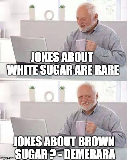 Hide the Pain Harold Meme | JOKES ABOUT WHITE SUGAR ARE RARE; JOKES ABOUT BROWN SUGAR ? - DEMERARA | image tagged in memes,hide the pain harold | made w/ Imgflip meme maker