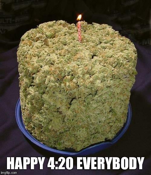 Weed Cake | HAPPY 4:20 EVERYBODY | image tagged in weed cake | made w/ Imgflip meme maker
