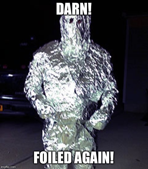 The Tin Man? | DARN! FOILED AGAIN! | image tagged in tinfoil | made w/ Imgflip meme maker