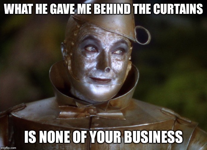WHAT HE GAVE ME BEHIND THE CURTAINS IS NONE OF YOUR BUSINESS | made w/ Imgflip meme maker
