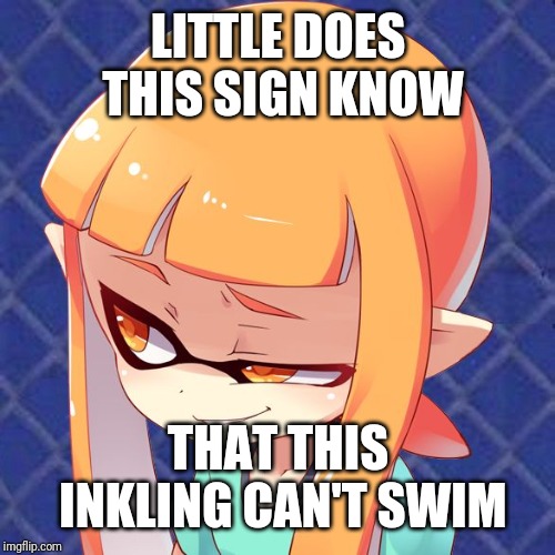 Smug Inkling | LITTLE DOES THIS SIGN KNOW THAT THIS INKLING CAN'T SWIM | image tagged in smug inkling | made w/ Imgflip meme maker