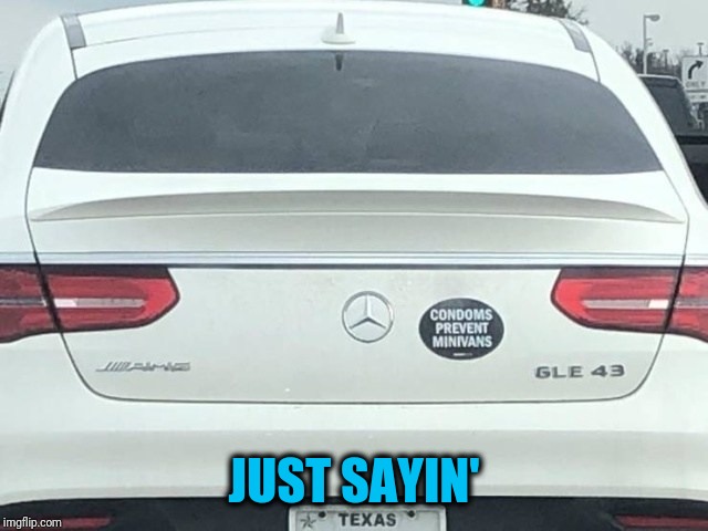 I know it's a Mercedes, but | JUST SAYIN' | image tagged in condoms,minivans | made w/ Imgflip meme maker