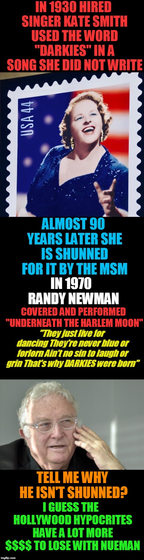 Hypocrisy | COVERED AND PERFORMED "UNDERNEATH THE HARLEM MOON"; TELL ME WHY HE ISN'T SHUNNED? I GUESS THE  HOLLYWOOD HYPOCRITES HAVE A LOT MORE $$$$ TO LOSE WITH NUEMAN | image tagged in hypocrissy,randy nueman,kate smith,politics,double standards | made w/ Imgflip meme maker
