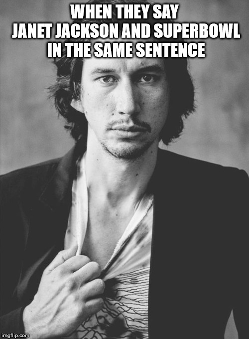 adam driver  | WHEN THEY SAY JANET JACKSON AND SUPERBOWL IN THE SAME SENTENCE | image tagged in adam driver | made w/ Imgflip meme maker