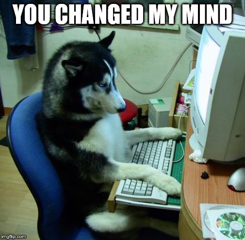 I Have No Idea What I Am Doing Meme | YOU CHANGED MY MIND | image tagged in memes,i have no idea what i am doing | made w/ Imgflip meme maker