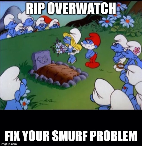 Smurfs | RIP OVERWATCH; FIX YOUR SMURF PROBLEM | image tagged in smurfs | made w/ Imgflip meme maker