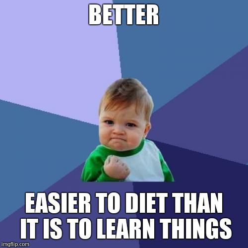 Success Kid Meme | BETTER EASIER TO DIET THAN IT IS TO LEARN THINGS | image tagged in memes,success kid | made w/ Imgflip meme maker