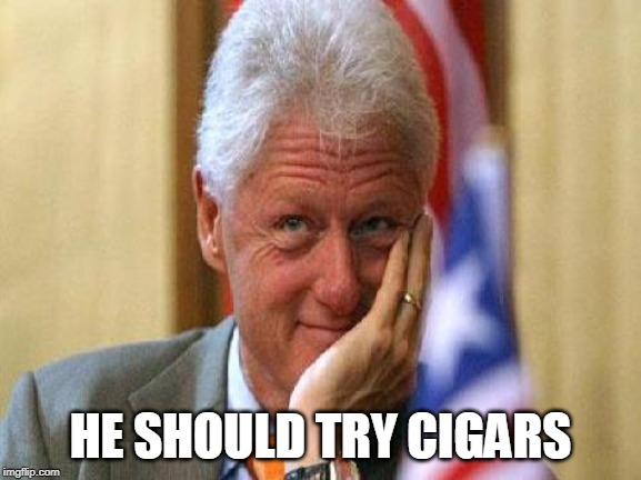 smiling bill clinton | HE SHOULD TRY CIGARS | image tagged in smiling bill clinton | made w/ Imgflip meme maker