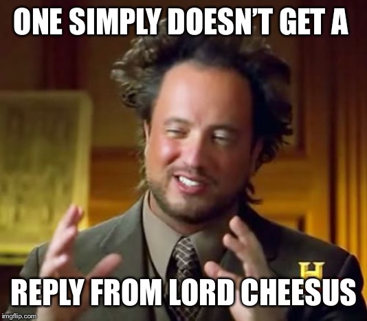 Ancient Aliens Meme | ONE SIMPLY DOESN’T GET A REPLY FROM LORD CHEESUS | image tagged in memes,ancient aliens | made w/ Imgflip meme maker