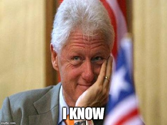 smiling bill clinton | I KNOW | image tagged in smiling bill clinton | made w/ Imgflip meme maker