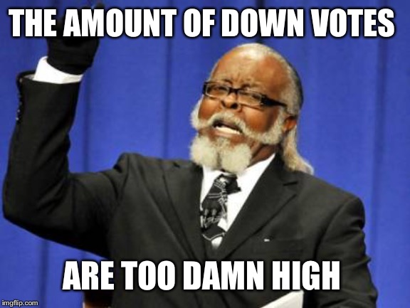 Too Damn High Meme | THE AMOUNT OF DOWN VOTES; ARE TOO DAMN HIGH | image tagged in memes,too damn high | made w/ Imgflip meme maker