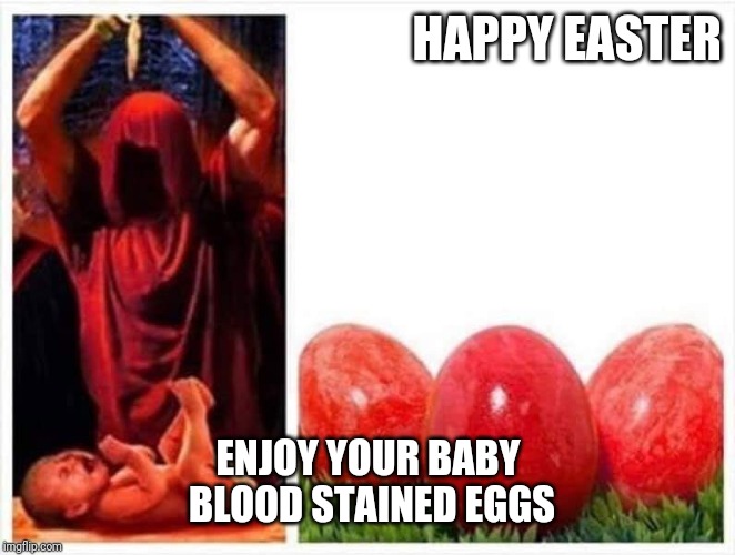 Happy Easter to Ishtar | HAPPY EASTER; ENJOY YOUR BABY BLOOD STAINED EGGS | image tagged in easter,child abuse | made w/ Imgflip meme maker