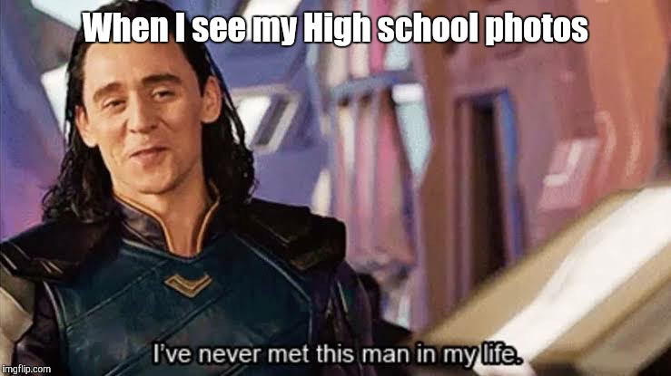 Loki ive never met this man in my life meme | When I see my High school photos | image tagged in loki ive never met this man in my life meme | made w/ Imgflip meme maker