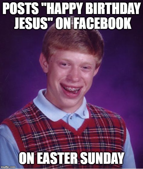 Dumb Butt Brian | POSTS "HAPPY BIRTHDAY JESUS" ON FACEBOOK; ON EASTER SUNDAY | image tagged in memes,bad luck brian,easter,happy birthday jesus | made w/ Imgflip meme maker