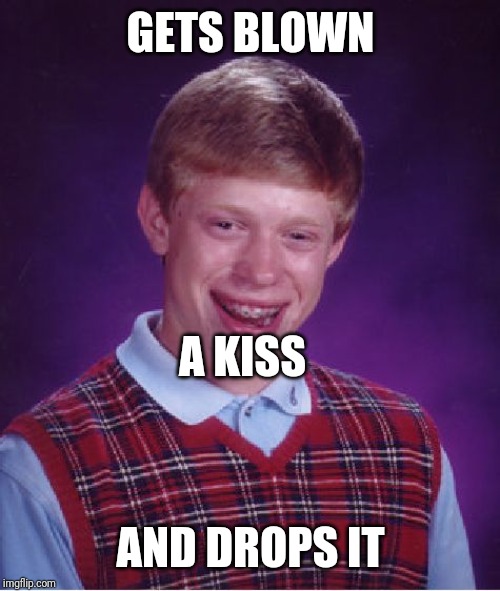 Bad Luck Brian Meme | GETS BLOWN AND DROPS IT A KISS | image tagged in memes,bad luck brian | made w/ Imgflip meme maker