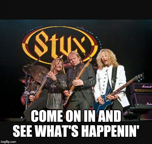 Styx | COME ON IN AND SEE WHAT'S HAPPENIN' | image tagged in styx | made w/ Imgflip meme maker