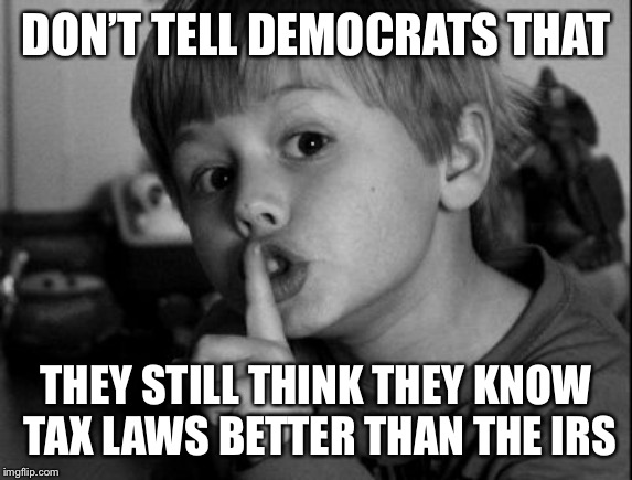 Shhhh | DON’T TELL DEMOCRATS THAT THEY STILL THINK THEY KNOW TAX LAWS BETTER THAN THE IRS | image tagged in shhhh | made w/ Imgflip meme maker