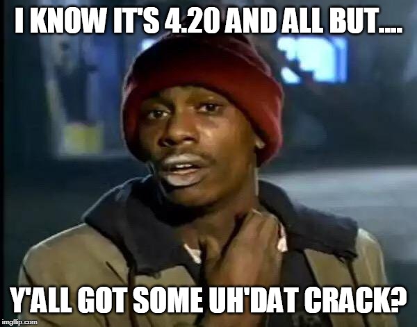 Y'all Got Any More Of That | I KNOW IT'S 4.20 AND ALL BUT.... Y'ALL GOT SOME UH'DAT CRACK? | image tagged in memes,y'all got any more of that | made w/ Imgflip meme maker