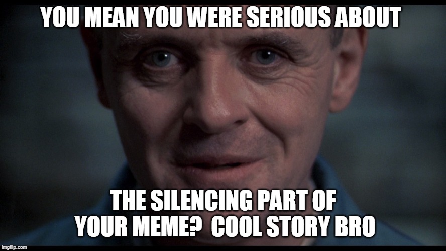 Silence of the lambs  | YOU MEAN YOU WERE SERIOUS ABOUT THE SILENCING PART OF YOUR MEME?  COOL STORY BRO | image tagged in silence of the lambs | made w/ Imgflip meme maker