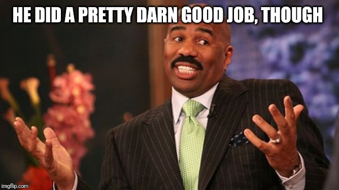 HE DID A PRETTY DARN GOOD JOB, THOUGH | image tagged in memes,steve harvey | made w/ Imgflip meme maker