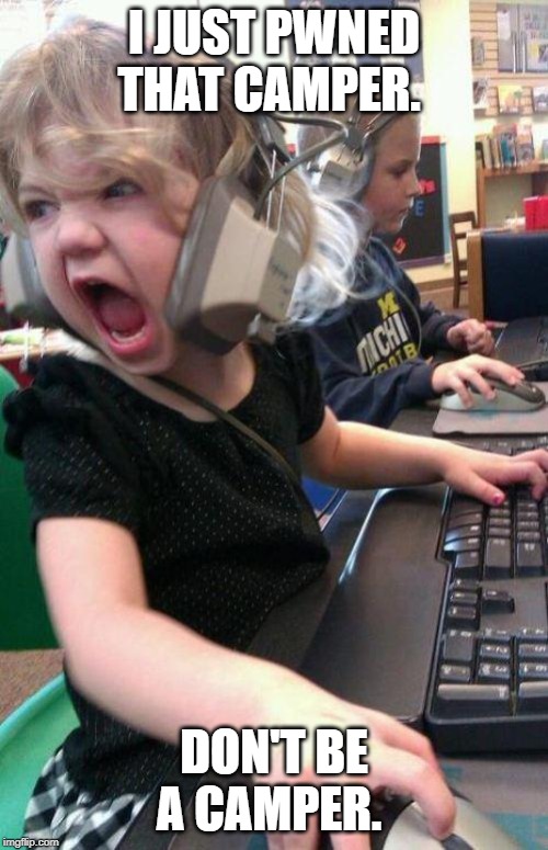 angry little girl gamer | I JUST PWNED THAT CAMPER. DON'T BE A CAMPER. | image tagged in angry little girl gamer | made w/ Imgflip meme maker
