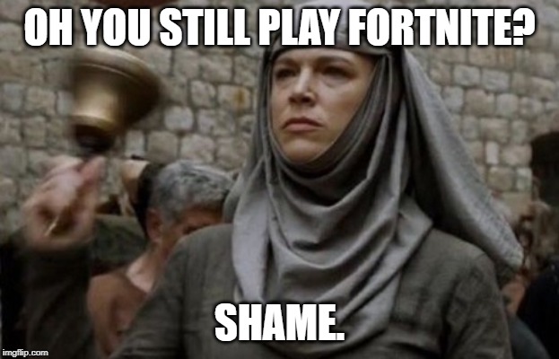 SHAME bell - Game of Thrones | OH YOU STILL PLAY FORTNITE? SHAME. | image tagged in shame bell - game of thrones | made w/ Imgflip meme maker