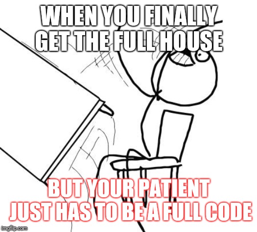 Table Flip Guy Meme | WHEN YOU FINALLY GET THE FULL HOUSE; BUT YOUR PATIENT JUST HAS TO BE A FULL CODE | image tagged in memes,table flip guy | made w/ Imgflip meme maker