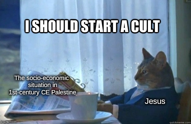 Jesus: I should start a cult | The socio-economic situation in 1st-century CE Palestine; Jesus | image tagged in cult,jesus,palestine | made w/ Imgflip meme maker