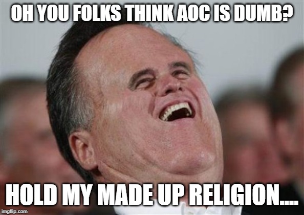 Small Face Romney | OH YOU FOLKS THINK AOC IS DUMB? HOLD MY MADE UP RELIGION.... | image tagged in memes,small face romney | made w/ Imgflip meme maker