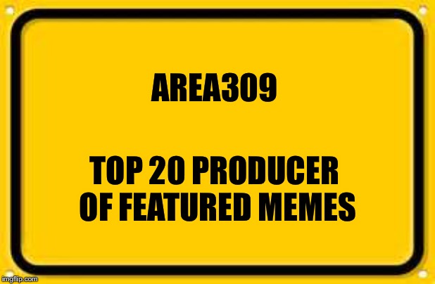 Yay for me! | AREA309; TOP 20 PRODUCER OF FEATURED MEMES | image tagged in memes | made w/ Imgflip meme maker