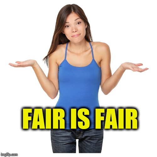 I don't know | FAIR IS FAIR | image tagged in i don't know | made w/ Imgflip meme maker