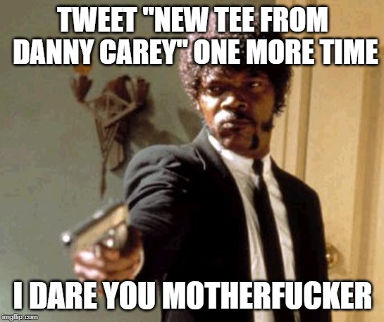 Say That Again I Dare You Meme | TWEET "NEW TEE FROM DANNY CAREY" ONE MORE TIME; I DARE YOU MOTHERFUCKER | image tagged in memes,say that again i dare you,ToolBand | made w/ Imgflip meme maker