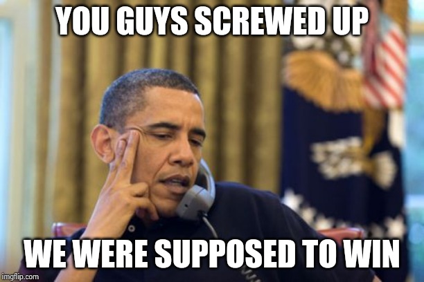 No I Can't Obama Meme | YOU GUYS SCREWED UP WE WERE SUPPOSED TO WIN | image tagged in memes,no i cant obama | made w/ Imgflip meme maker