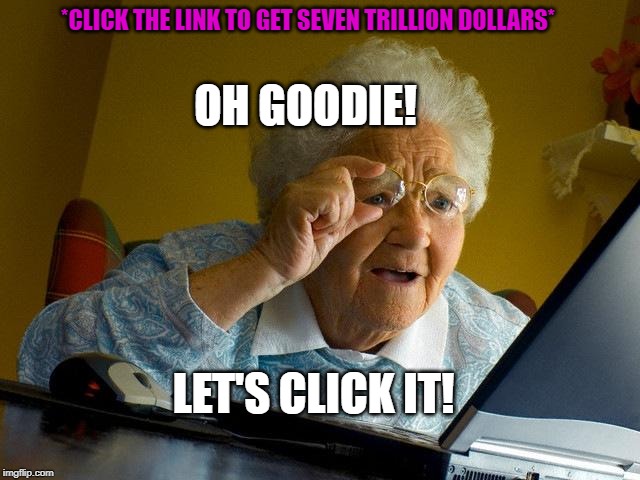 Grandma Finds The Internet Meme | *CLICK THE LINK TO GET SEVEN TRILLION DOLLARS*; OH GOODIE! LET'S CLICK IT! | image tagged in memes,grandma finds the internet | made w/ Imgflip meme maker
