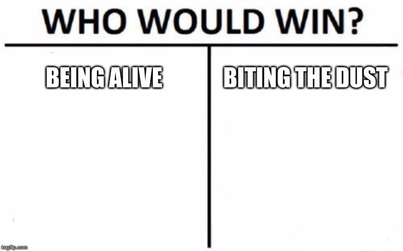 Who Would Win? Meme | BEING ALIVE; BITING THE DUST | image tagged in memes,who would win | made w/ Imgflip meme maker