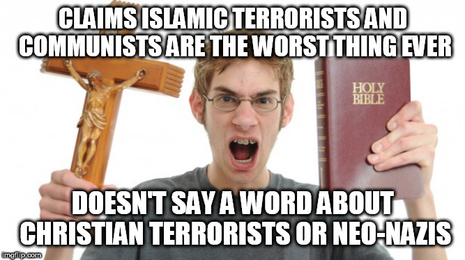 Angry Conservative | CLAIMS ISLAMIC TERRORISTS AND COMMUNISTS ARE THE WORST THING EVER; DOESN'T SAY A WORD ABOUT CHRISTIAN TERRORISTS OR NEO-NAZIS | image tagged in angry conservative,islamic terrorism,communism,christian terrorism,neo-nazism,hypocrisy | made w/ Imgflip meme maker